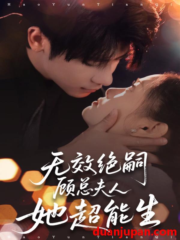 短剧 短剧 无效绝嗣顾总夫人她超能生（71集）叶一宸/邱嘉棋