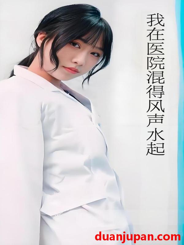 短剧 短剧 我在医院混得风声水起/开局我在医院风生水起 (80集) 擦边剧