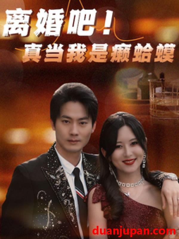 短剧 短剧 离婚吧！真当我是瘌蛤蟆（80集） 