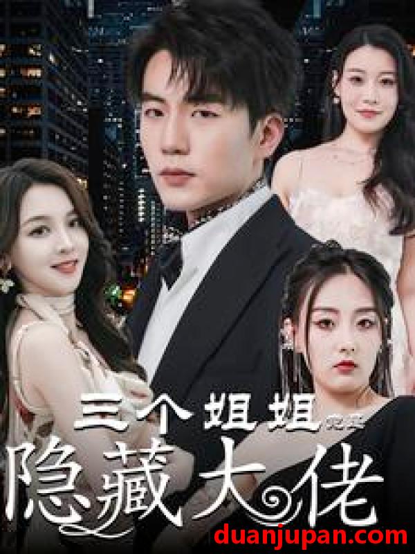 短剧 短剧 三个姐姐竟是隐藏大佬/踹掉渣女后三个姐姐团宠我（61集） 
