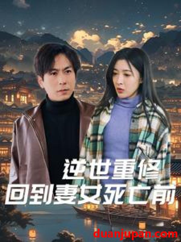 短剧 短剧 逆世重修回到妻女死亡前（89集） 