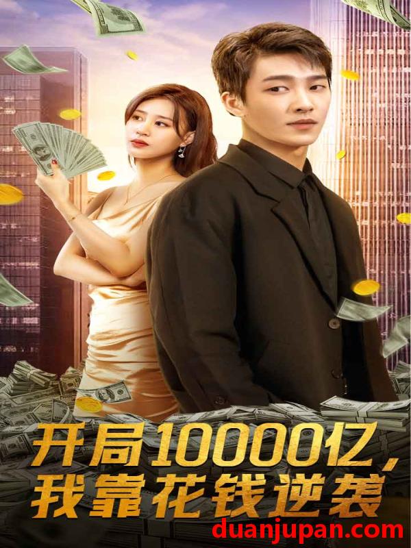 短剧 短剧 开局10000亿，我靠花钱逆袭（100集） 