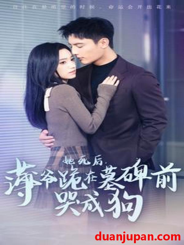 短剧 短剧 她死后，薄爷跪在墓碑前哭成狗（104集） 
