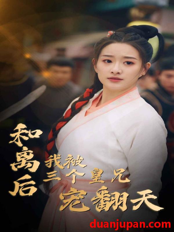 短剧 短剧 和离后我被三个皇兄宠翻天（81集） 