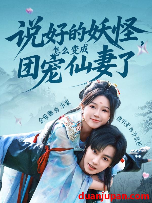 短剧 短剧 说好的妖怪，怎么变成团宠仙妻了（50集）唐书亚/金雅娜