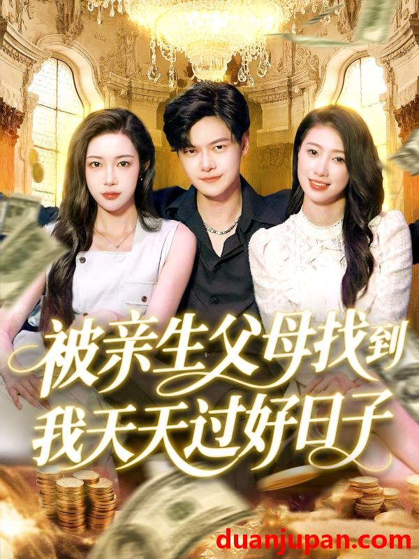短剧 短剧 被亲生父母找到我天天过好日子（95集）刘瀚阳/杨桃/李云朵