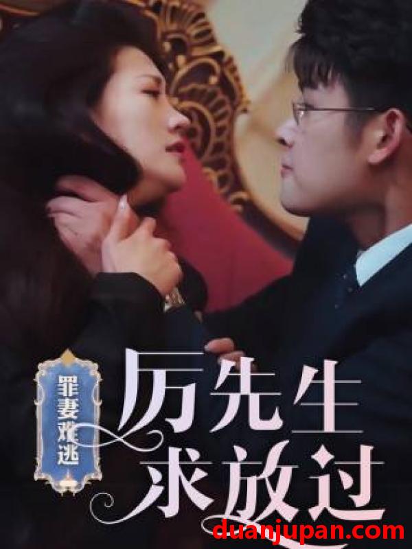 短剧 短剧 罪妻难逃，厉先生求放过&爱恨入骨：厉先生的戴罪娇妻（100集） 