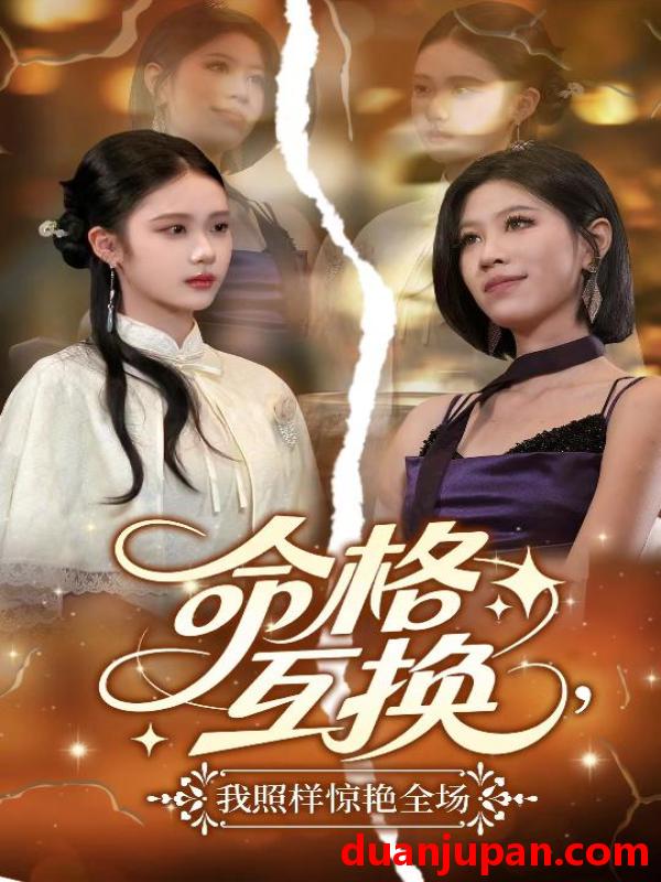 短剧 短剧 命格互换，我照样惊艳全场（64集）张文博