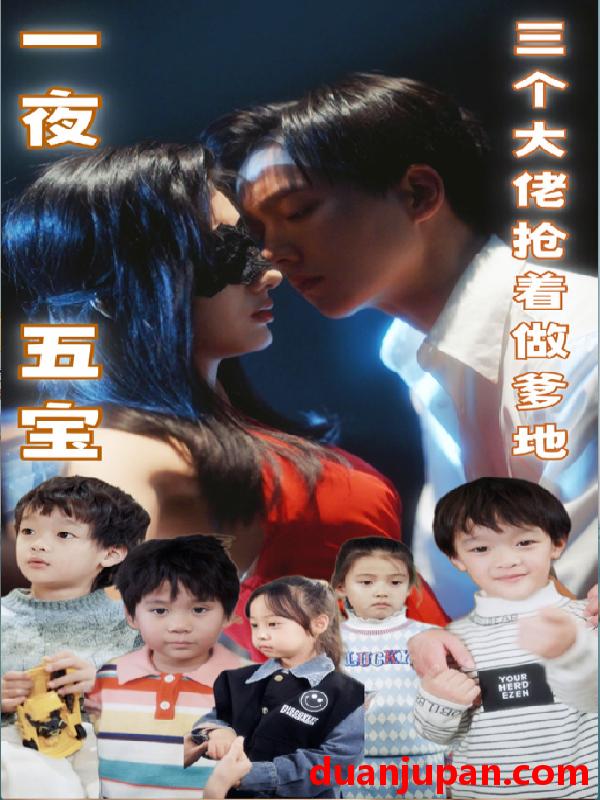 短剧 短剧 一夜五宝，三个大佬抢着当爹地（100集） 