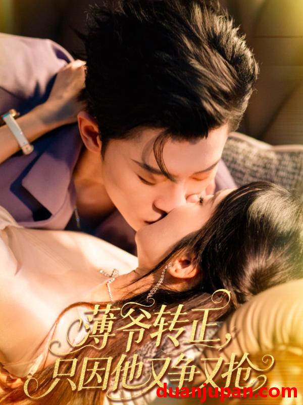 短剧 短剧 薄爷转正只因他又争又抢（57集）林诗婷/朱永强