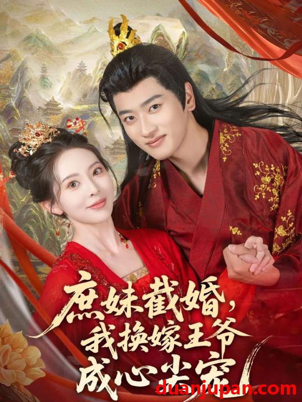 短剧 短剧 庶妹截婚我换嫁王爷成心尖宠（70集）蒋袁娅蓉/鲍文浩