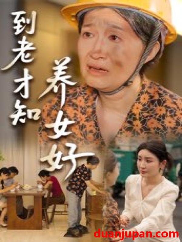短剧 短剧 到老才知养女好（35集）