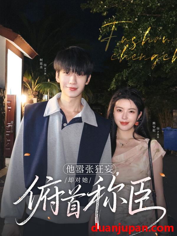 短剧 短剧 他嚣张狂妄，却对她俯首称臣（71集）柯延丞/熊安妮