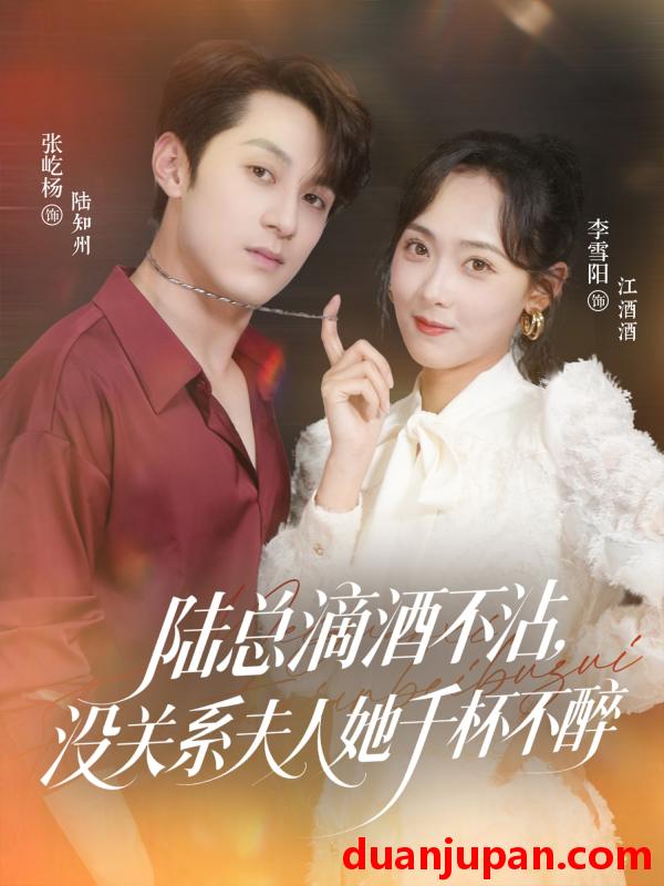 短剧 短剧 陆总滴酒不沾，没关系夫人她千杯不醉（46集）张屹杨/李雪阳
