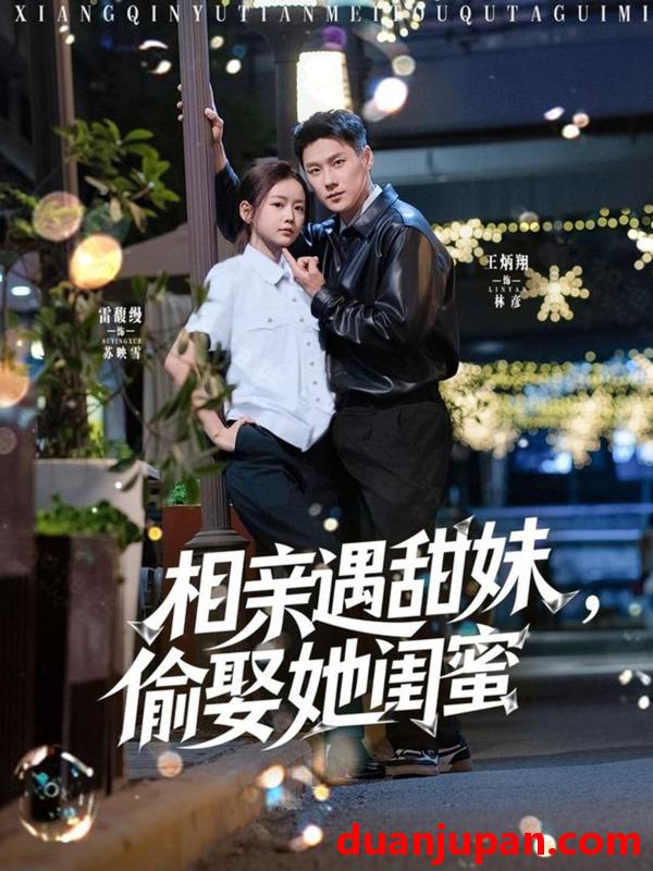 短剧 短剧 相亲遇甜妹，偷娶她闺蜜（118集）王浩翔/雷馥缦