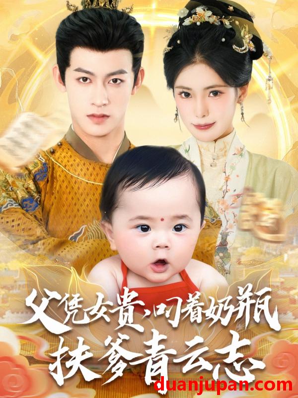 短剧 短剧 父凭女贵叼着奶瓶扶爹青云志（70集）何雨洋/朱湉亿