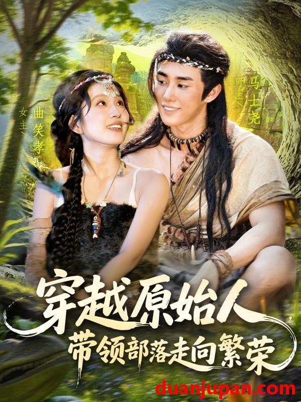 短剧 短剧 穿越原始人带领部落走向繁荣（91集）马士尧/曲笑孝