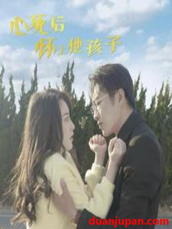 短剧 短剧 心死后怀上他孩子（100集） 