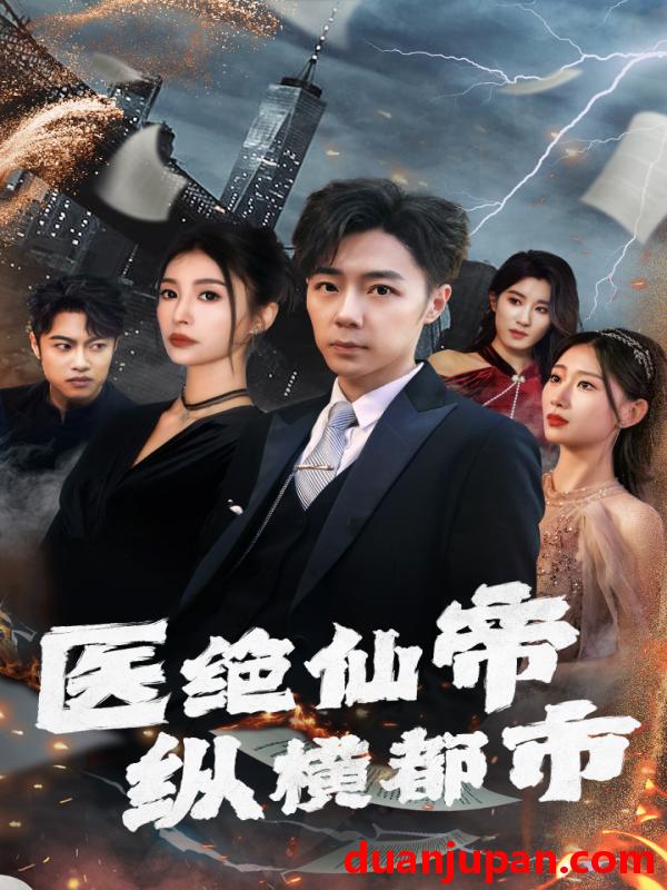 短剧 短剧 医绝仙帝纵横都市（长篇）张莹莹 
