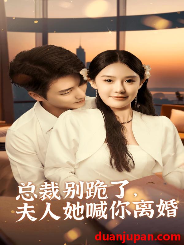 短剧 短剧 总裁别跪了，夫人她喊你离婚（50集）张紫琳 