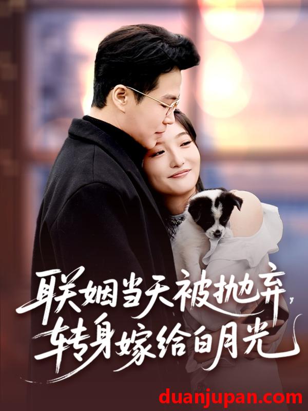 短剧 短剧 联姻当天被抛弃，转身嫁给白月光（90集）孟瑞/马维丽