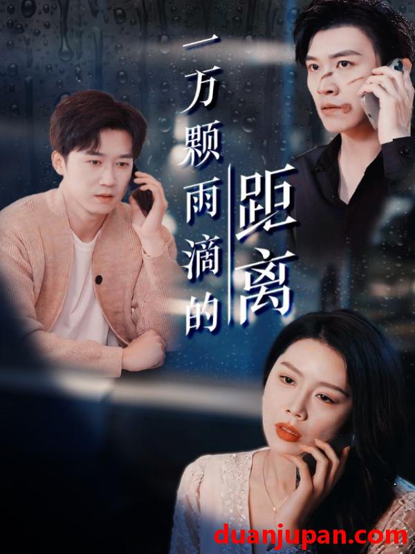 短剧 短剧 一万颗雨滴的距离（73集）彭剑雄/丁海霞