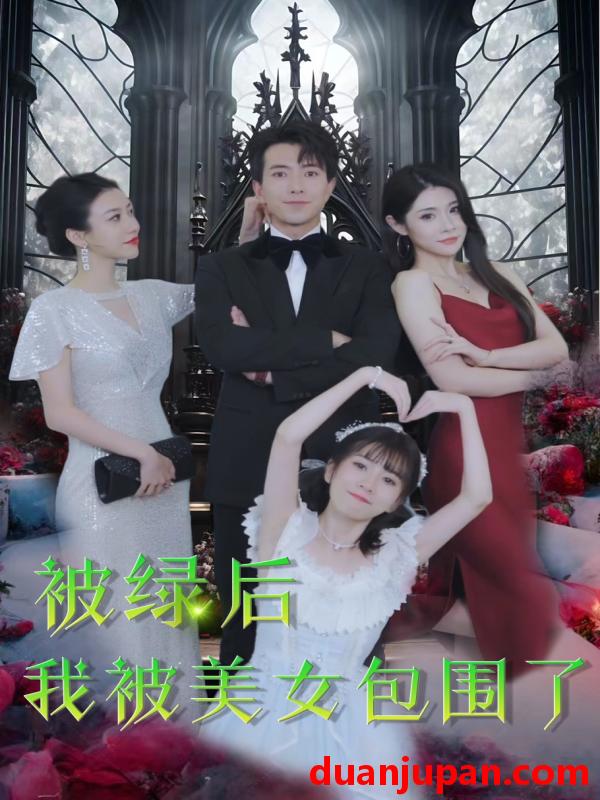短剧 短剧 被绿后我被美女包围了（97集） 