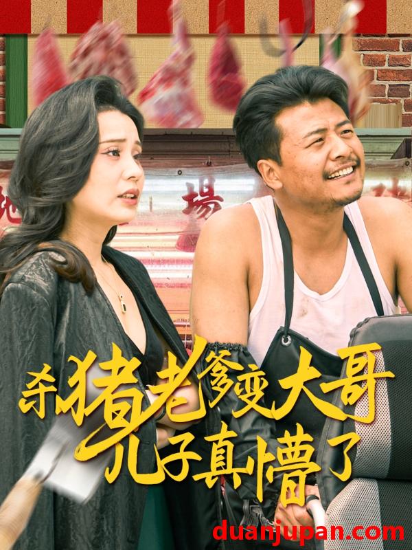 短剧 短剧 杀猪老爹变大哥儿子真懵了/老彪进城（67集）彭静娴