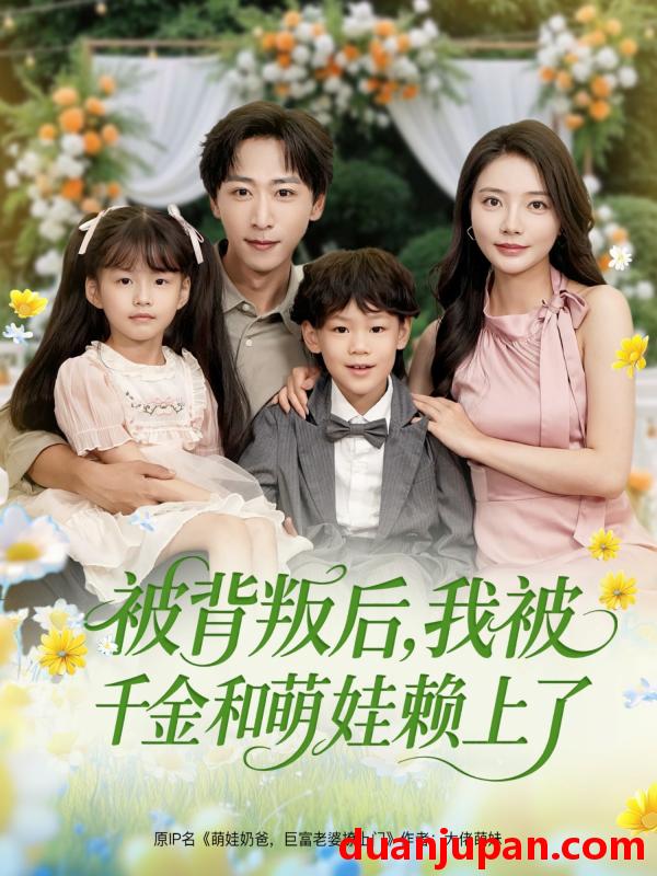 短剧 短剧 被背叛后，我被千金和萌娃赖上了（85集）李星辰/李欣怡/王艺珂/星月