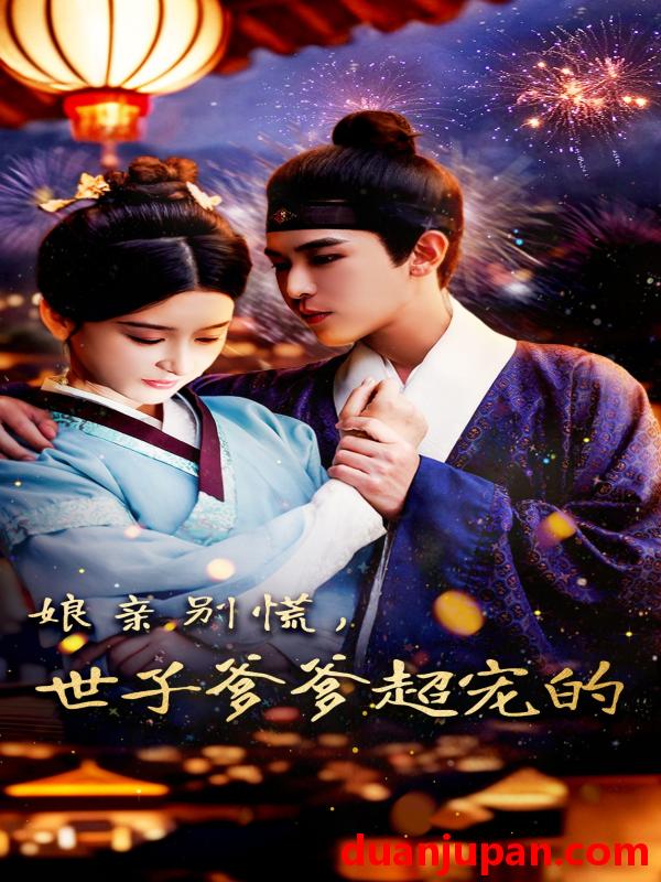 短剧 短剧 娘亲别慌世子爹爹超宠的（80集）阿尔迪/杨帆