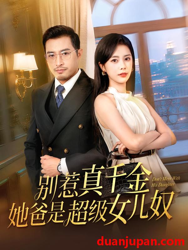 短剧 短剧 别惹真千金她爸是超级女儿奴（63集）