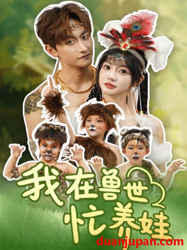 短剧 短剧 我在兽世忙养娃（70集）毛祁生/王煜可晴