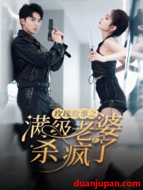 短剧 短剧 玫瑰故事之满级老婆杀疯了/腻宠战总的特工老婆（80集）吴竹熙/陈酉昔 