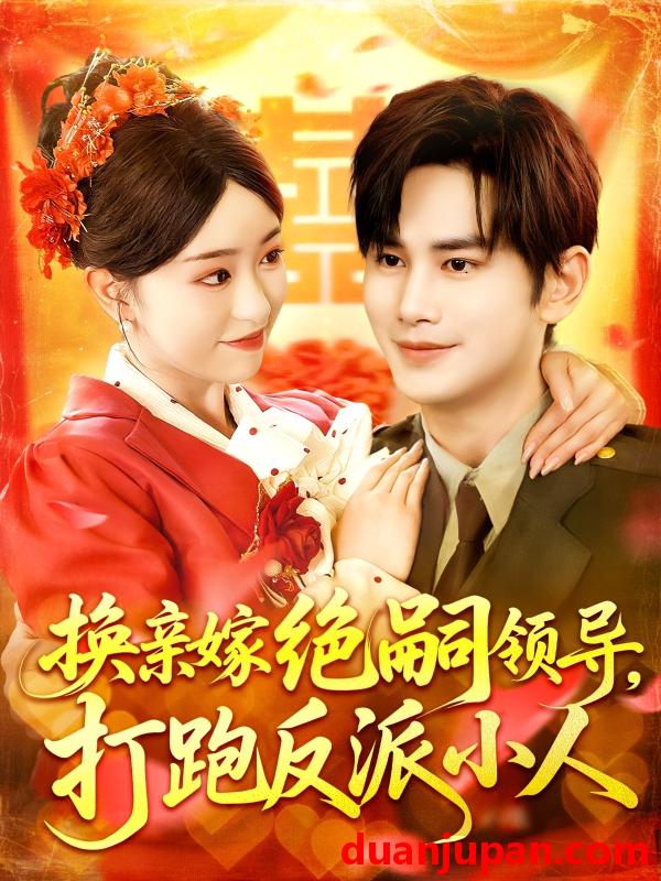 短剧 短剧 换亲嫁绝嗣领导打跑反派小人（100集）涂鑫艺/曹景皓