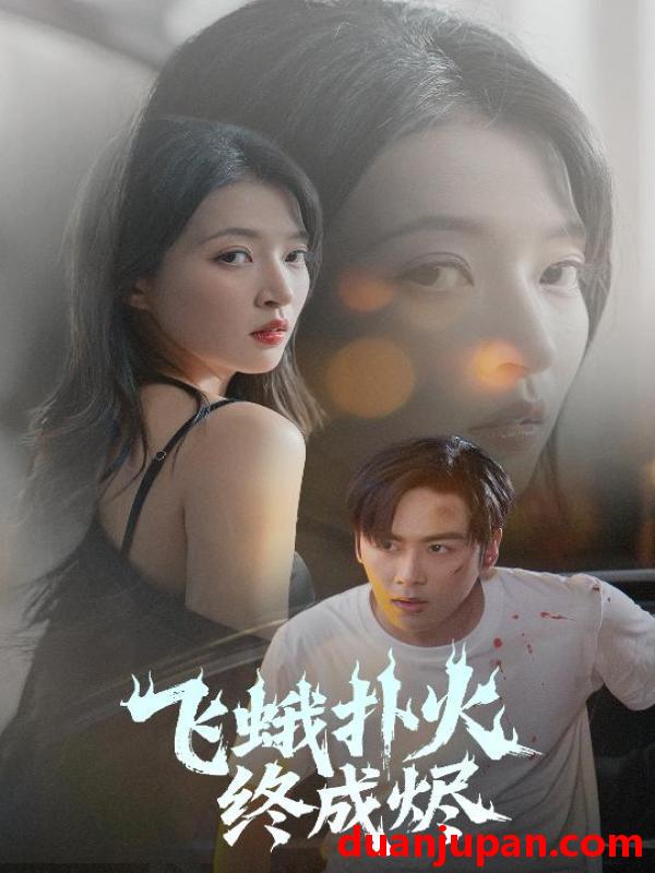 短剧 短剧 飞蛾扑火终成烬（60集）星硕/朱诗妤/李图图