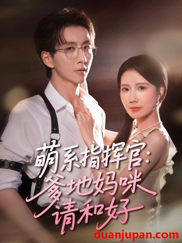 短剧 短剧 萌系指挥官爹地妈咪请和好（50集）曹嘉怡/戴睿