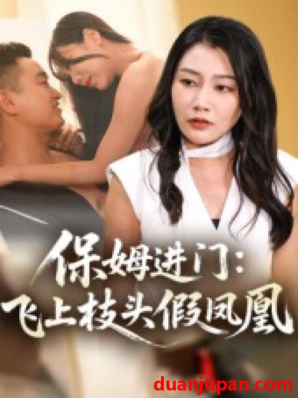 短剧 短剧 保姆进门：飞上枝头假凤凰/保姆进门飞上枝头假凤凰（34集）
