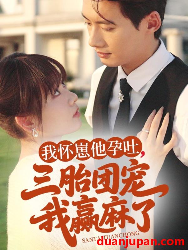 短剧 短剧 我怀崽他孕吐三胎团宠我赢麻了（80集）徐俊亦/胡嘉倪
