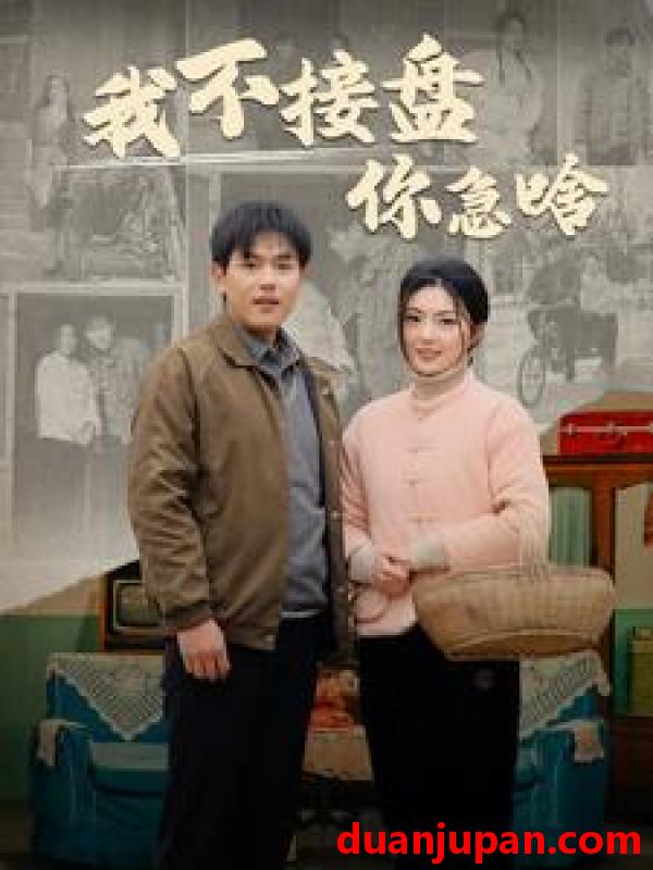 短剧 短剧 我不接盘你急啥（81集） 