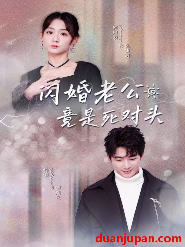短剧 短剧 闪婚老公竟是死对头（长篇）韩忠羽 
