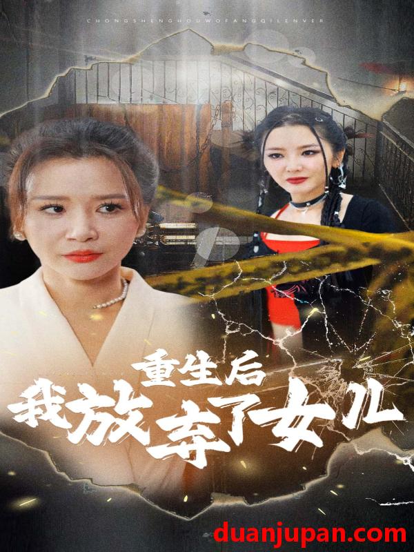 短剧 短剧 重生后我放弃了女儿（80集） 