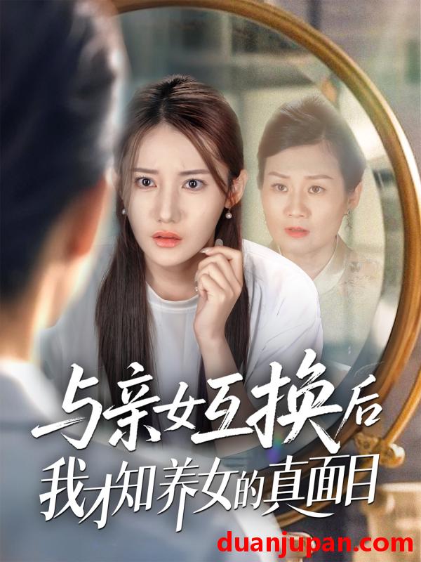 短剧 短剧 与亲女互换后我才知养女的真面目（35集）许伟业/刘美伦