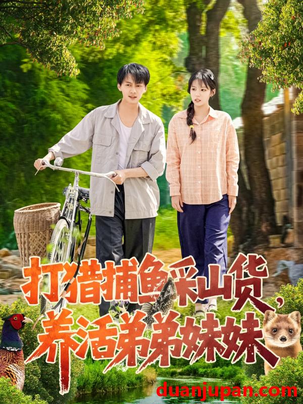 短剧 短剧 打猎捕鱼采山货，养活弟弟妹妹（108集）张锦亮/朱佳琪