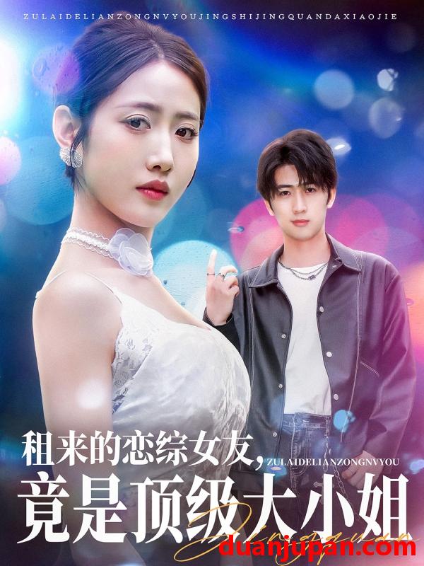 短剧 短剧 租来的恋综女友，竟是顶级大小姐（71集）余戬/张如意/齐惠昭