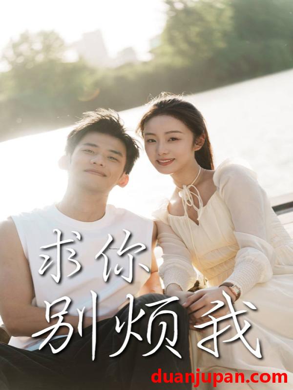 短剧 短剧 求你别烦我（60集）邓允初/黄怀霆