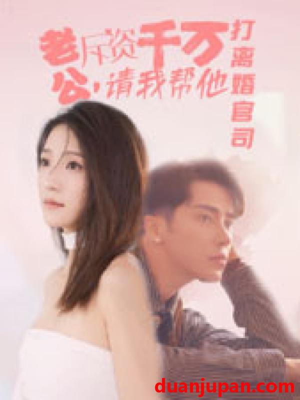短剧 短剧 老公拆资千万，请我帮他打离婚官司（79集） 