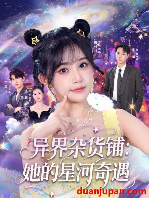 短剧 短剧 异界杂货铺_她的星河奇遇（92集）张涵/苏杉衫