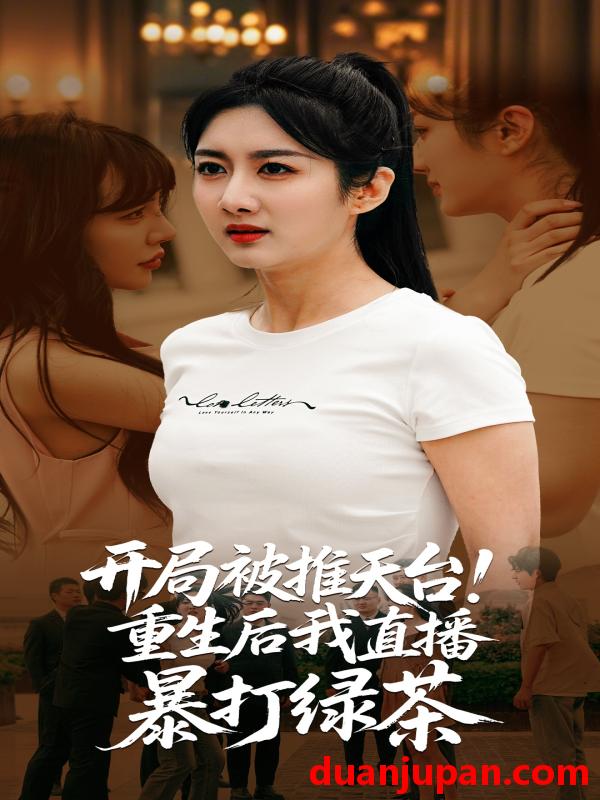 短剧 短剧 开局被推天台重生后我直播暴打绿茶（60集）柳卓青/何志根