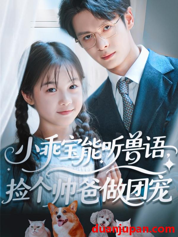 短剧 短剧 小乖宝能听兽语，捡个帅爸做团宠（72集）刘叁肆（刘涛）