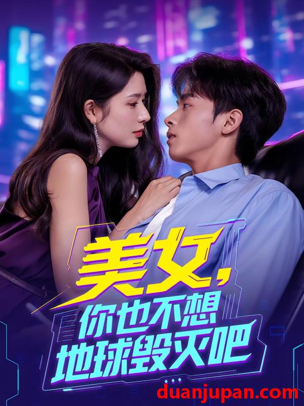 短剧 短剧 美女你也不想地球毁灭吧/离婚后我拯救了全人类（62集）